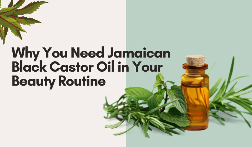 Why You Need Jamaican Black Castor Oil in Your Beauty Routine